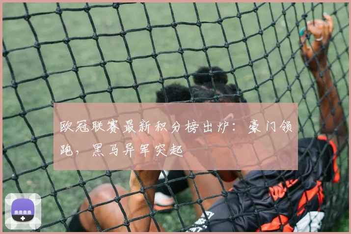 欧冠联赛最新积分榜出炉：豪门领跑，黑马异军突起