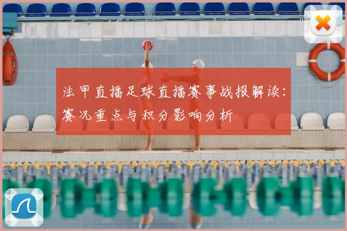 法甲直播足球直播赛事战报解读：赛况重点与积分影响分析
