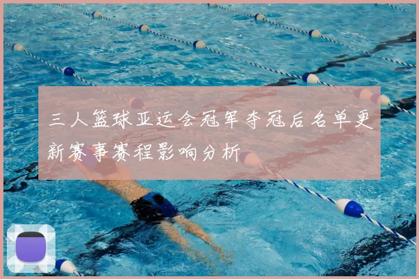 三人篮球亚运会冠军夺冠后名单更新赛事赛程影响分析