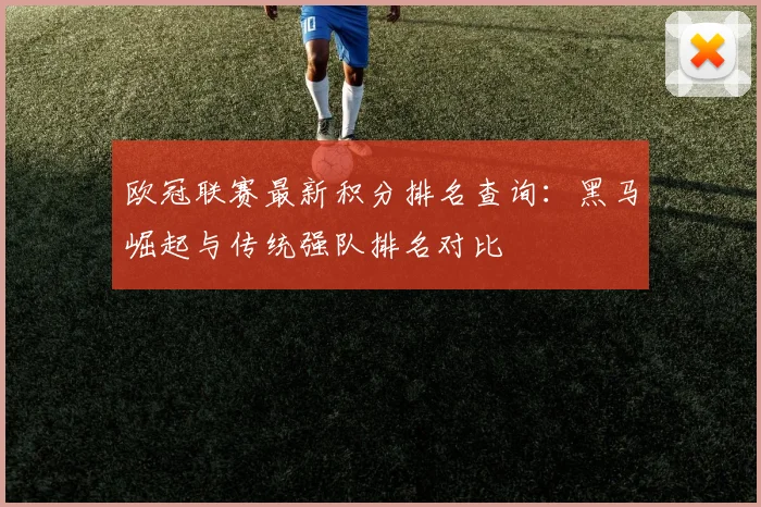 欧冠联赛最新积分排名查询：黑马崛起与传统强队排名对比