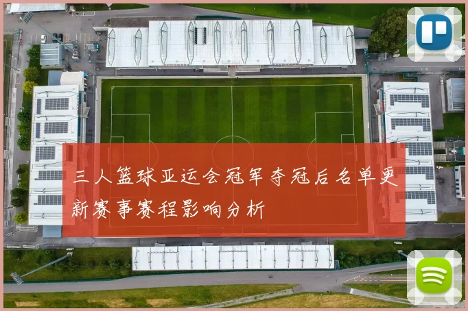 三人篮球亚运会冠军夺冠后名单更新赛事赛程影响分析