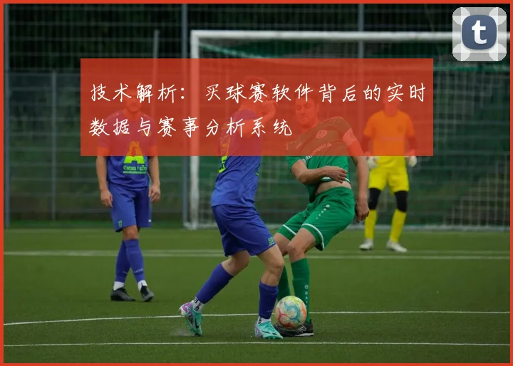 技术解析：买球赛软件背后的实时数据与赛事分析系统