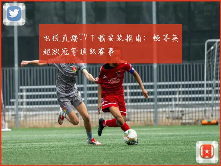 电视直播TV下载安装指南：畅享英超欧冠等顶级赛事