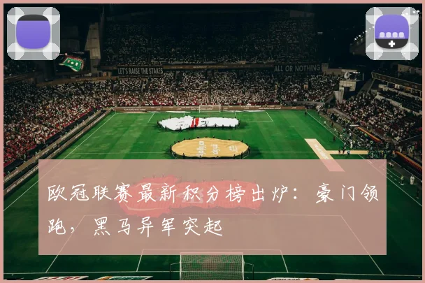 欧冠联赛最新积分榜出炉：豪门领跑，黑马异军突起