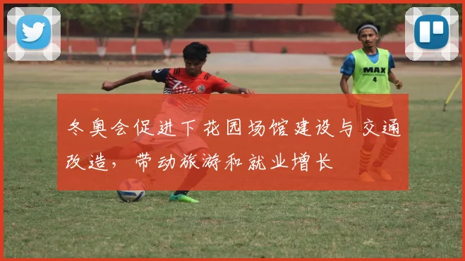 冬奥会促进下花园场馆建设与交通改造，带动旅游和就业增长