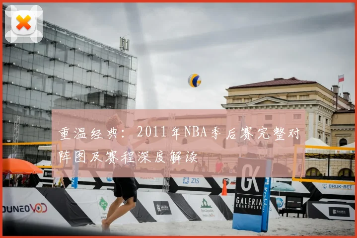 重温经典：2011年NBA季后赛完整对阵图及赛程深度解读