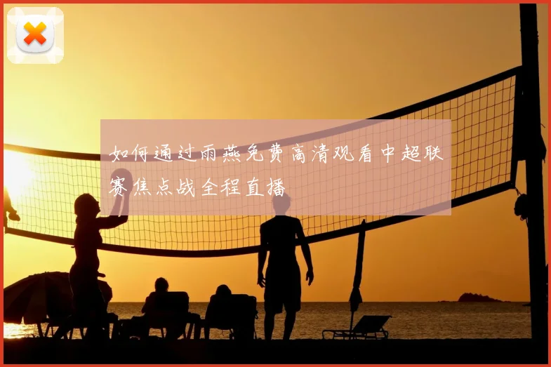 如何通过雨燕免费高清观看中超联赛焦点战全程直播