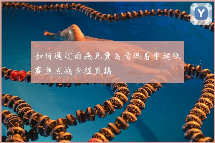 如何通过雨燕免费高清观看中超联赛焦点战全程直播