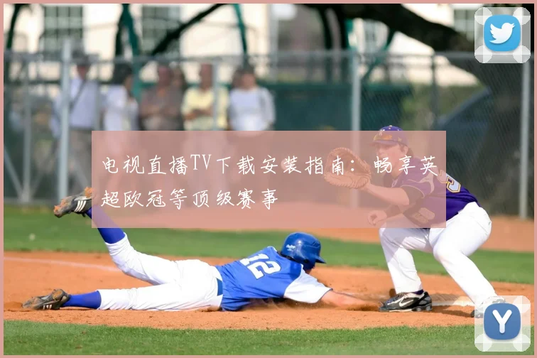 电视直播TV下载安装指南：畅享英超欧冠等顶级赛事