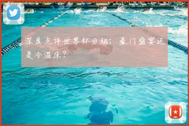 深度点评世界杯分组：豪门盛宴还是冷温床？