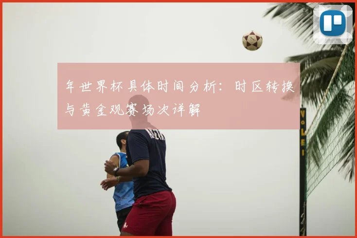年世界杯具体时间分析:时区转换与黄金观赛场次详解