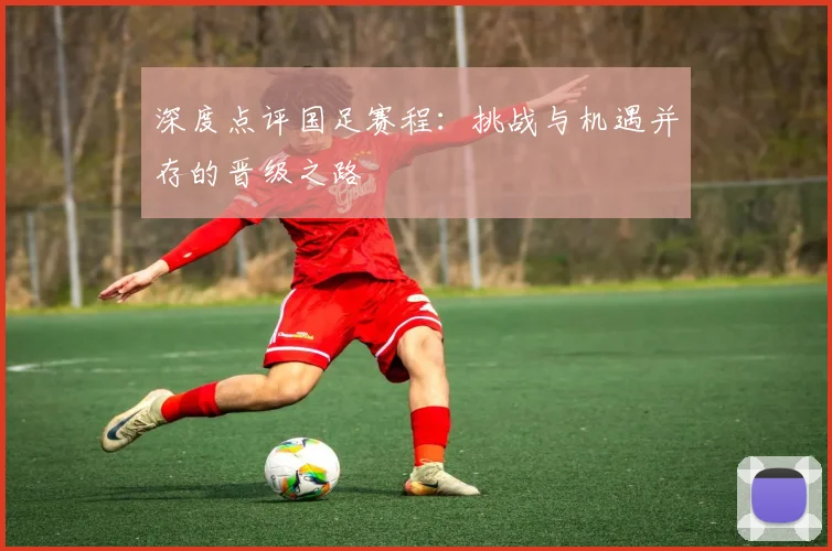 深度点评国足赛程：挑战与机遇并存的晋级之路