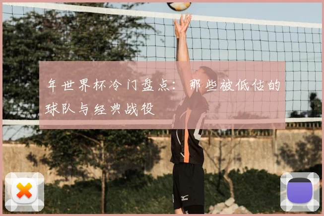 年世界杯冷门盘点：那些被低估的球队与经典战役