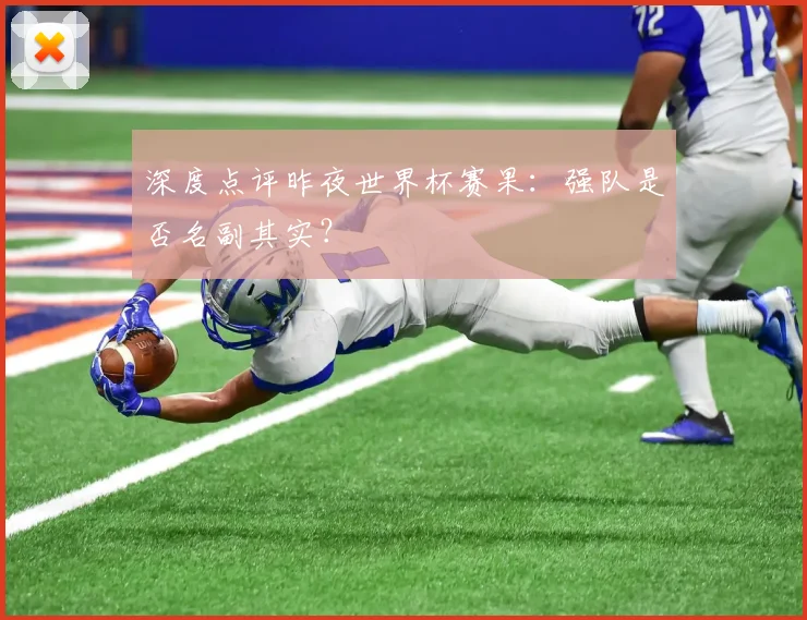 深度点评昨夜世界杯赛果：强队是否名副其实？