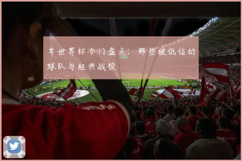 年世界杯冷门盘点：那些被低估的球队与经典战役
