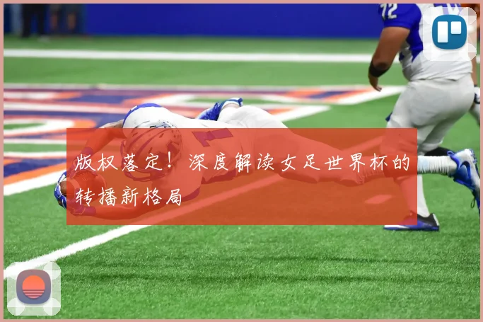 版权落定!深度解读女足世界杯的转播新格局