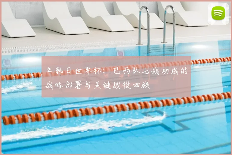年韩日世界杯:巴西队七战功成的战略部署与关键战役回顾