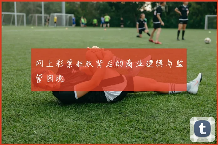 网上彩票狂欢背后的商业逻辑与监管困境